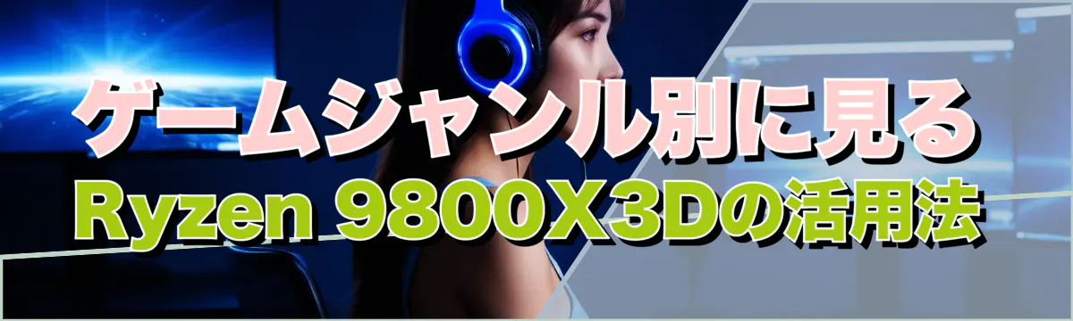 ゲームジャンル別に見るRyzen 9800X3Dの活用法