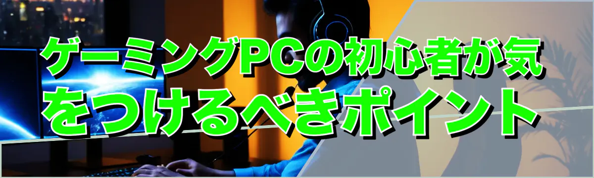 ゲーミングPCの初心者が気をつけるべきポイント