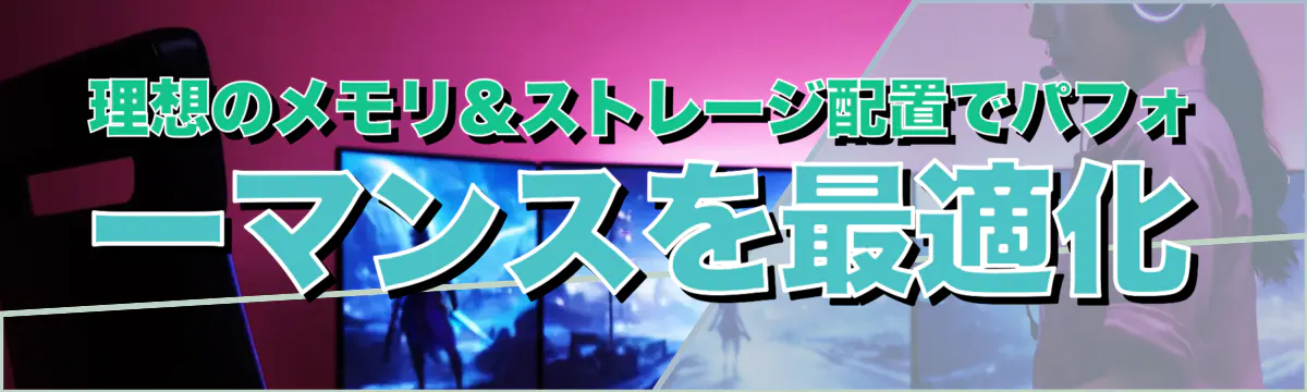 理想のメモリ&ストレージ配置でパフォーマンスを最適化