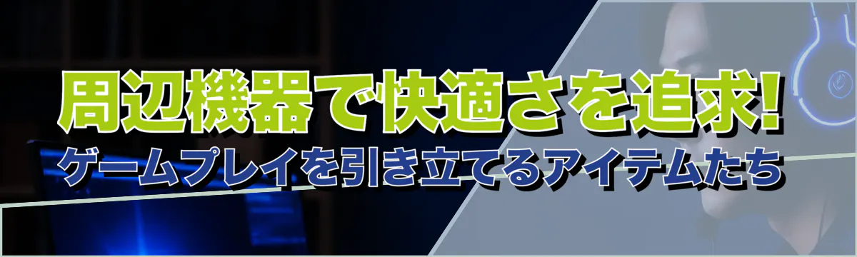 周辺機器で快適さを追求! ゲームプレイを引き立てるアイテムたち