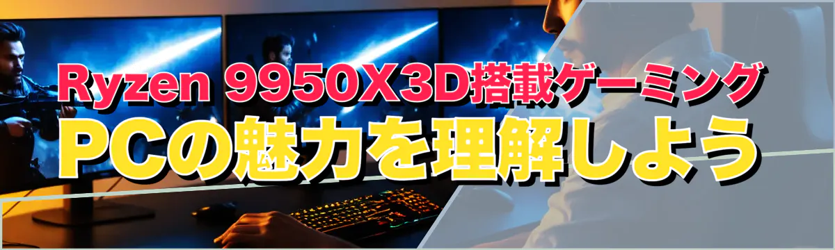 Ryzen 9950X3D搭載ゲーミングPCの魅力を理解しよう
