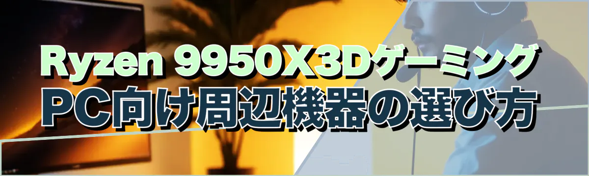 Ryzen 9950X3DゲーミングPC向け周辺機器の選び方