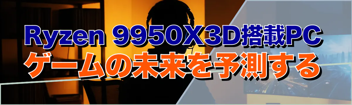 Ryzen 9950X3D搭載PCゲームの未来を予測する