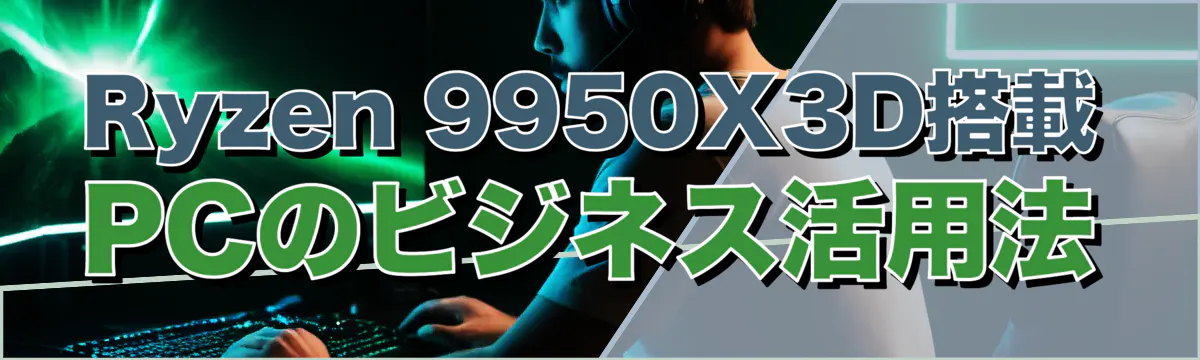 Ryzen 9950X3D搭載PCのビジネス活用法