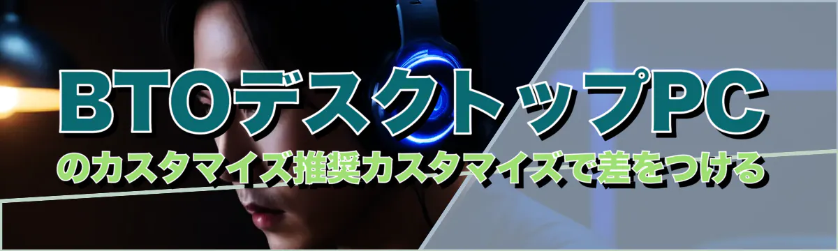 BTOデスクトップPCのカスタマイズ推奨カスタマイズで差をつける