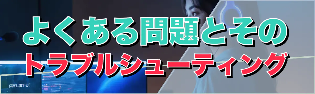 よくある問題とそのトラブルシューティング