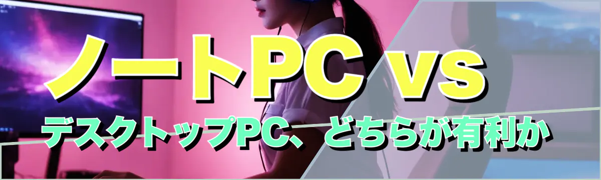 ノートPC vs デスクトップPC、どちらが有利か