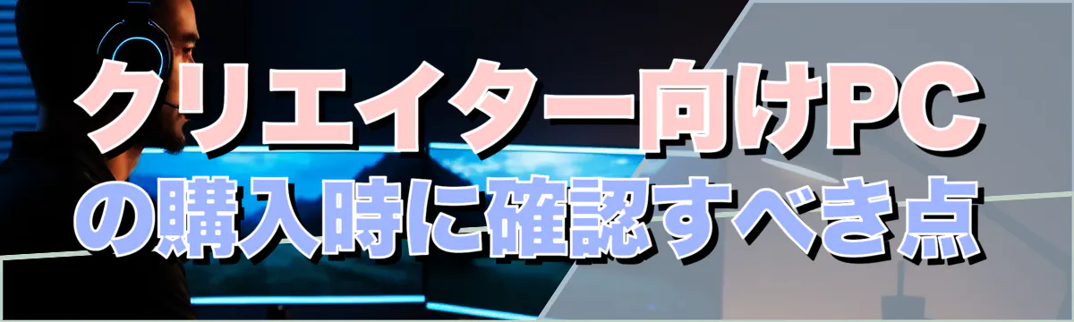クリエイター向けPCの購入時に確認すべき点