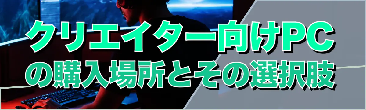 クリエイター向けPCの購入場所とその選択肢