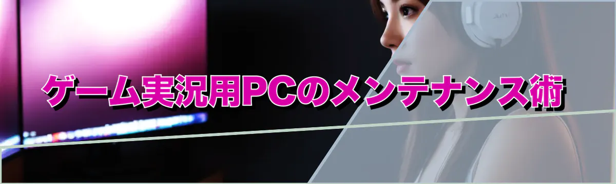ゲーム実況用PCのメンテナンス術
