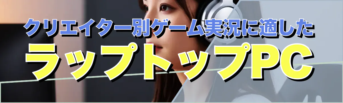 クリエイター別ゲーム実況に適したラップトップPC