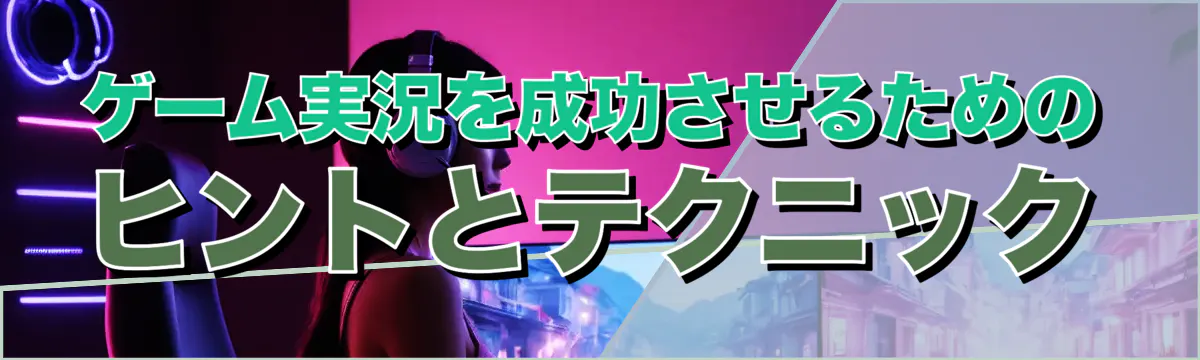ゲーム実況を成功させるためのヒントとテクニック