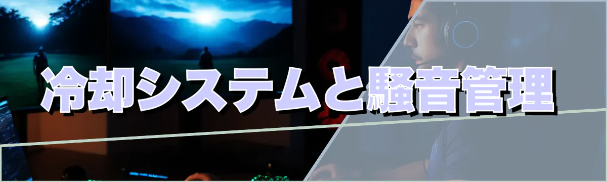 冷却システムと騒音管理