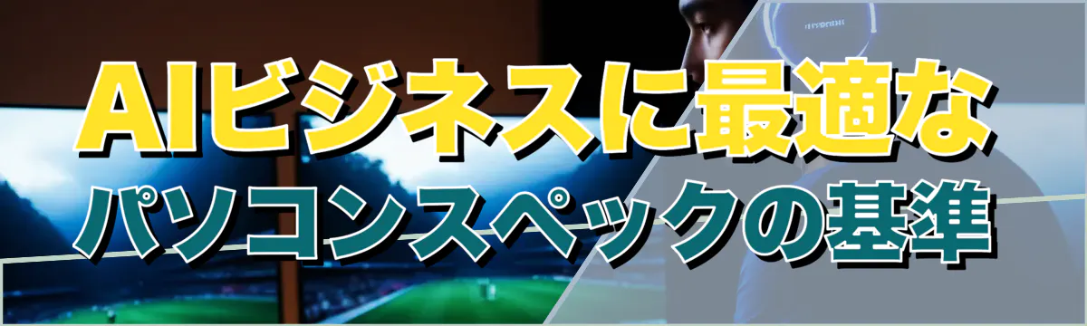 AIビジネスに最適なパソコンスペックの基準
