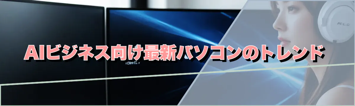 AIビジネス向け最新パソコンのトレンド