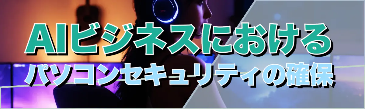 AIビジネスにおけるパソコンセキュリティの確保