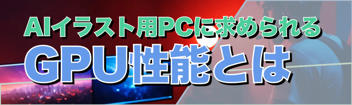 AIイラスト用PCに求められるGPU性能とは