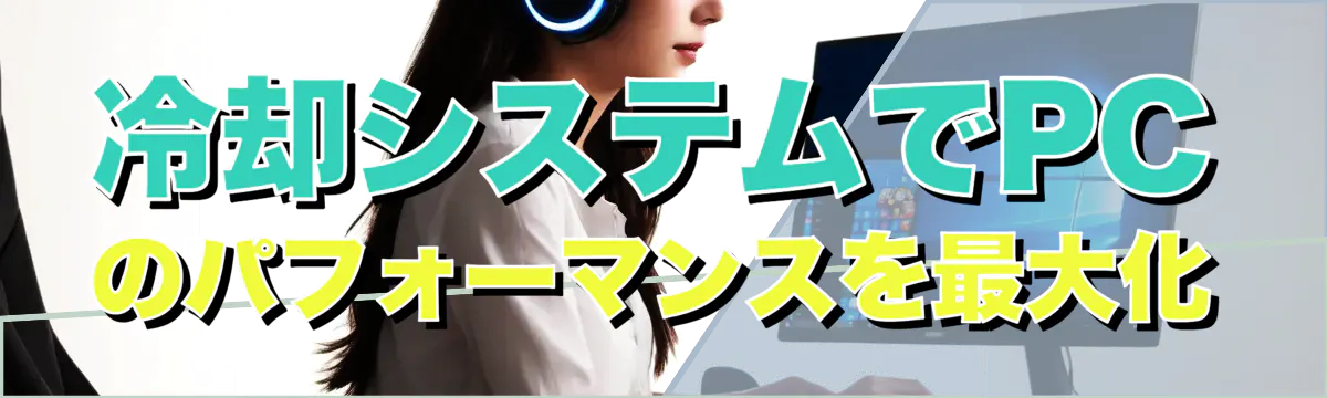 冷却システムでPCのパフォーマンスを最大化