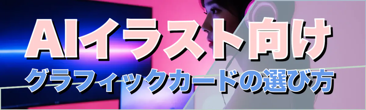 AIイラスト向けグラフィックカードの選び方