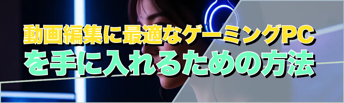 動画編集に最適なゲーミングPCを手に入れるための方法