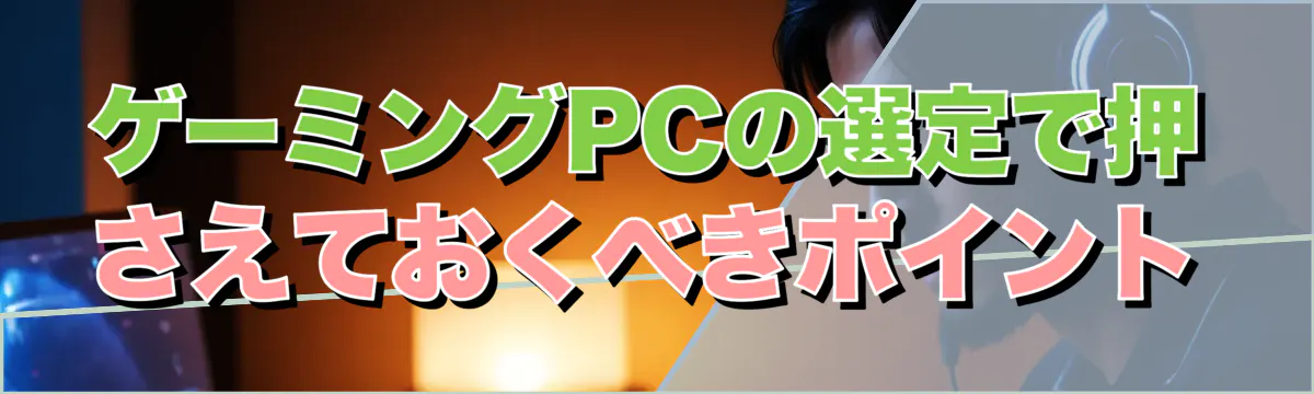 ゲーミングPCの選定で押さえておくべきポイント