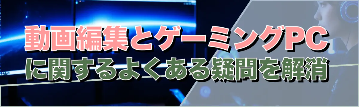 動画編集とゲーミングPCに関するよくある疑問を解消