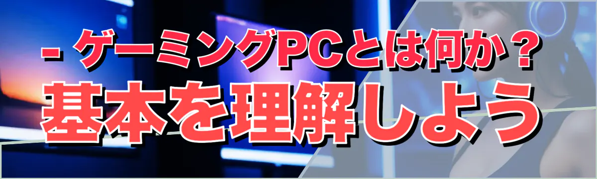 - ゲーミングPCとは何か？基本を理解しよう