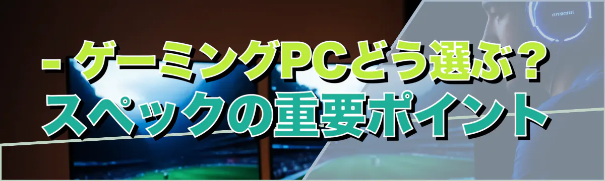 - ゲーミングPCどう選ぶ？スペックの重要ポイント