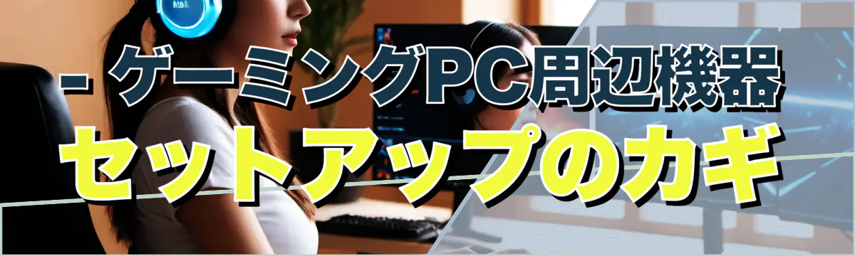 - ゲーミングPC周辺機器 セットアップのカギ