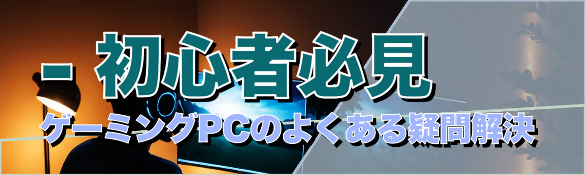 - 初心者必見 ゲーミングPCのよくある疑問解決