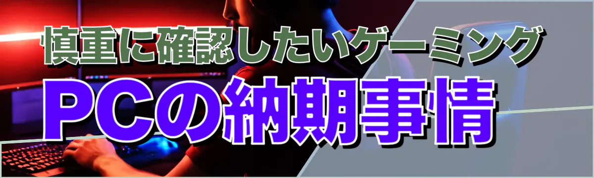 慎重に確認したいゲーミングPCの納期事情