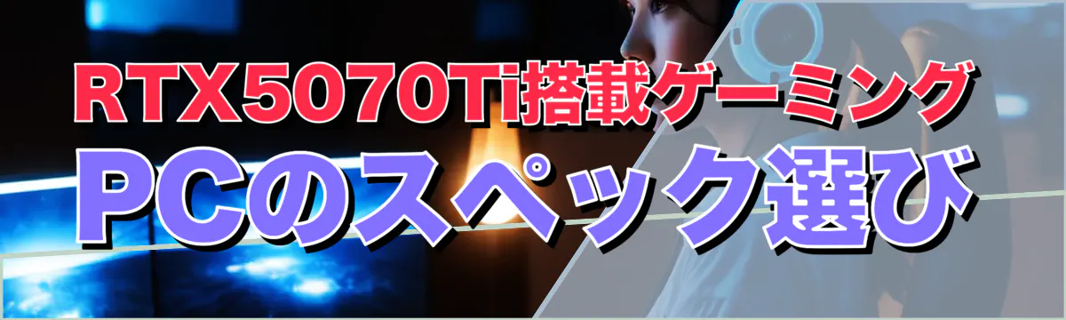 RTX5070Ti搭載ゲーミングPCのスペック選び