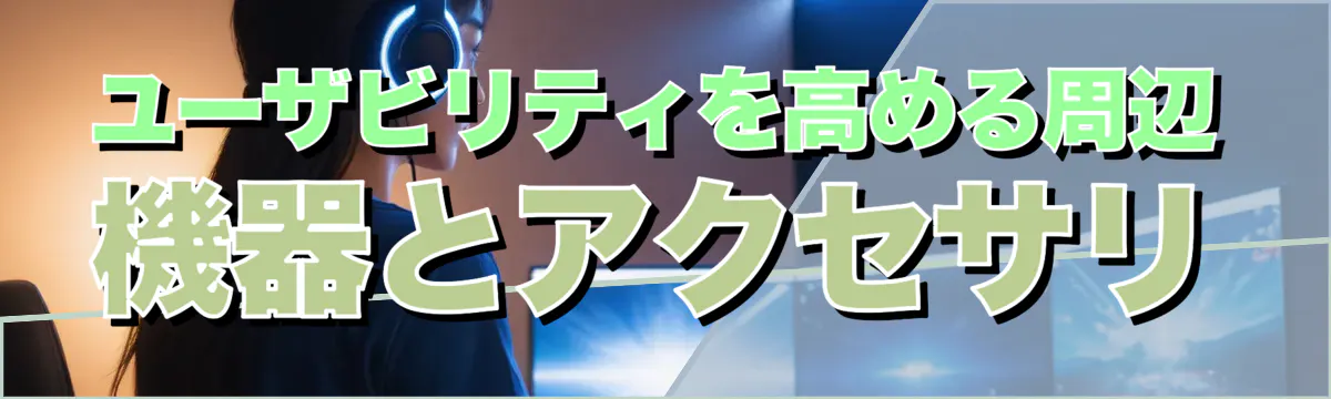 ユーザビリティを高める周辺機器とアクセサリ