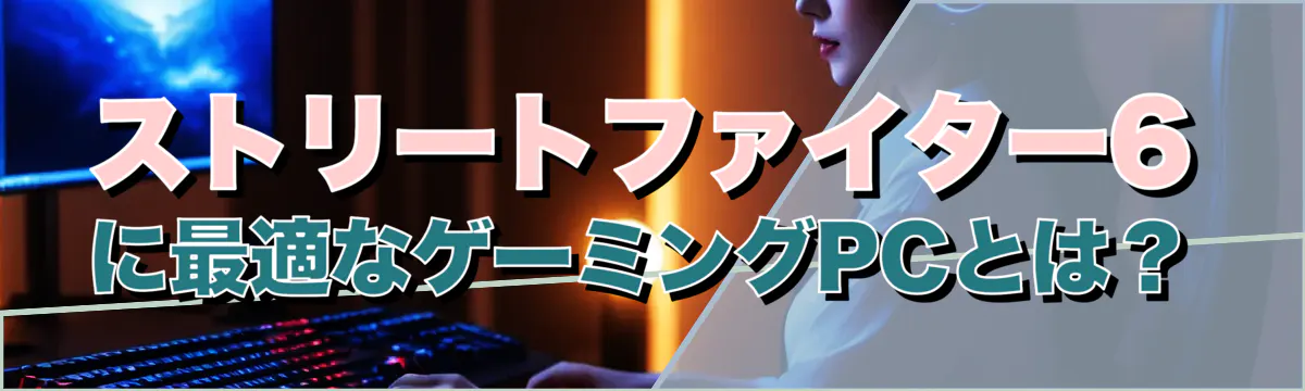 ストリートファイター6に最適なゲーミングPCとは？