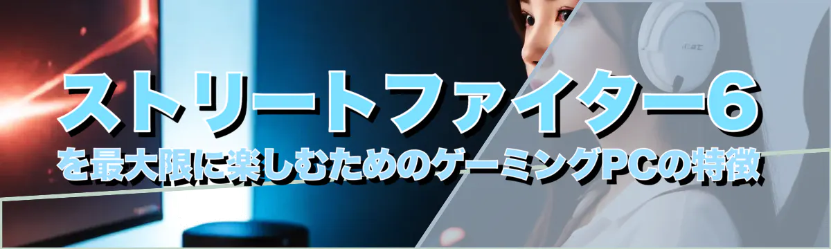 ストリートファイター6を最大限に楽しむためのゲーミングPCの特徴
