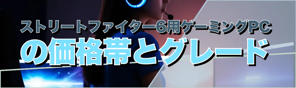 ストリートファイター6用ゲーミングPCの価格帯とグレード