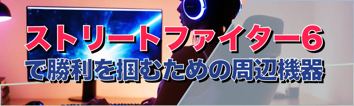 ストリートファイター6で勝利を掴むための周辺機器