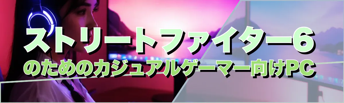 ストリートファイター6のためのカジュアルゲーマー向けPC