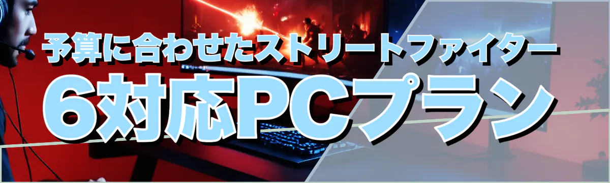 予算に合わせたストリートファイター6対応PCプラン