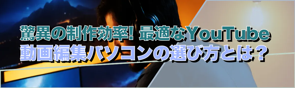 驚異の制作効率! 最適なYouTube動画編集パソコンの選び方とは？