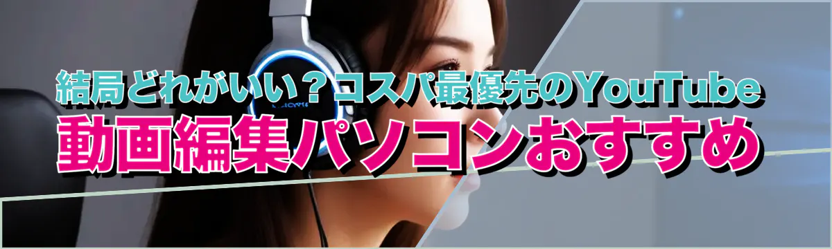結局どれがいい？コスパ最優先のYouTube動画編集パソコンおすすめ