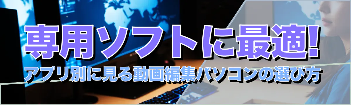 専用ソフトに最適! アプリ別に見る動画編集パソコンの選び方
