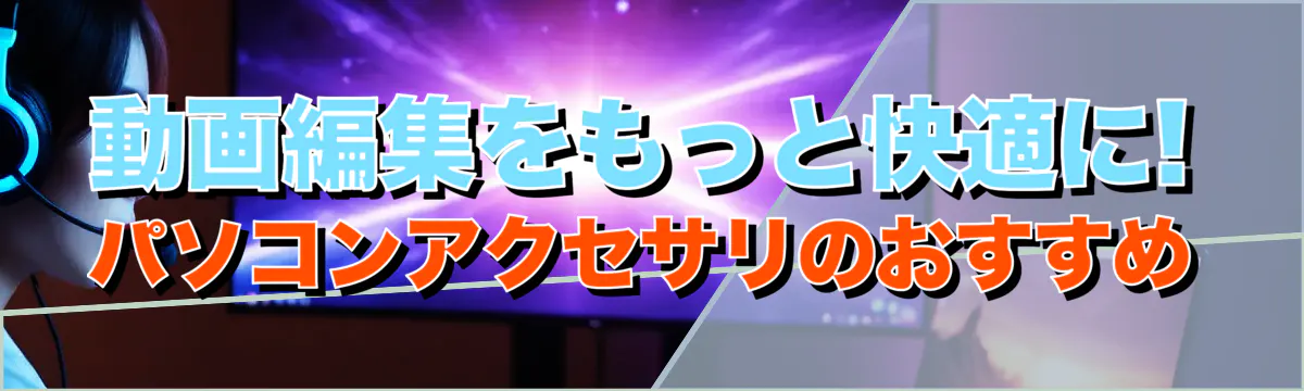 動画編集をもっと快適に! パソコンアクセサリのおすすめ