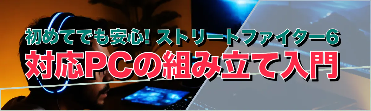 初めてでも安心! ストリートファイター6対応PCの組み立て入門