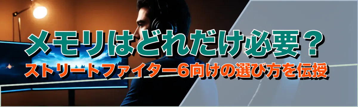 メモリはどれだけ必要?ストリートファイター6向けの選び方を伝授