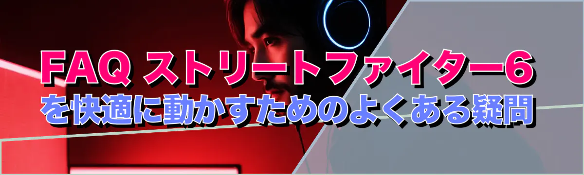 FAQ ストリートファイター6を快適に動かすためのよくある疑問