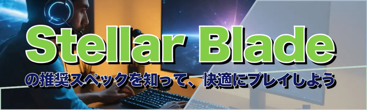 Stellar Bladeの推奨スペックを知って、快適にプレイしよう