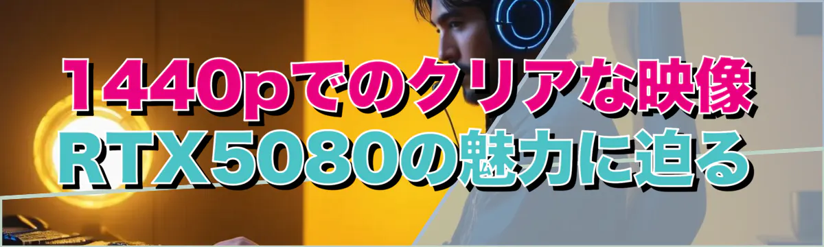 1440pでのクリアな映像 RTX5080の魅力に迫る