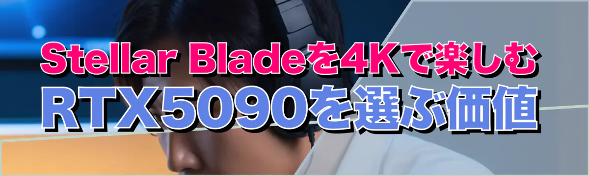 Stellar Bladeを4Kで楽しむ RTX5090を選ぶ価値