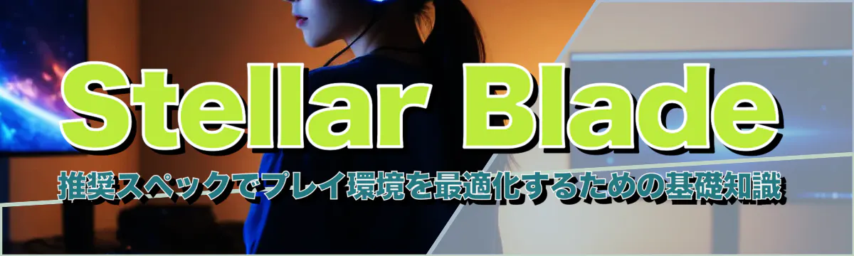Stellar Blade 推奨スペックでプレイ環境を最適化するための基礎知識